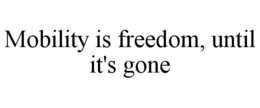 MOBILITY IS FREEDOM, UNTIL IT'S GONE