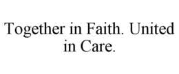 TOGETHER IN FAITH. UNITED IN CARE.