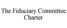 THE FIDUCIARY COMMITTEE CHARTER