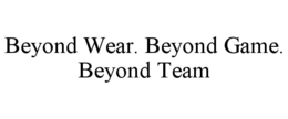 BEYOND WEAR. BEYOND GAME. BEYOND TEAM