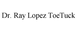DR. RAY LOPEZ TOETUCK
