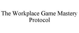 THE WORKPLACE GAME MASTERY PROTOCOL