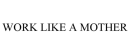 WORK LIKE A MOTHER