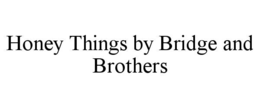 HONEY THINGS BY BRIDGE AND BROTHERS