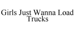 GIRLS JUST WANNA LOAD TRUCKS