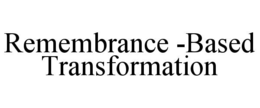 REMEMBRANCE -BASED TRANSFORMATION