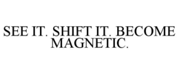 SEE IT. SHIFT IT. BECOME MAGNETIC.