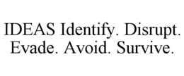 IDEAS IDENTIFY. DISRUPT. EVADE. AVOID. SURVIVE.