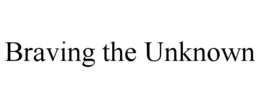 BRAVING THE UNKNOWN
