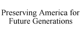 PRESERVING AMERICA FOR FUTURE GENERATIONS