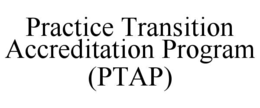 PRACTICE TRANSITION ACCREDITATION PROGRAM (PTAP)
