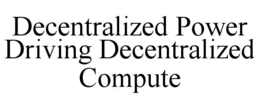 DECENTRALIZED POWER DRIVING DECENTRALIZED COMPUTE