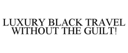 LUXURY BLACK TRAVEL WITHOUT THE GUILT!