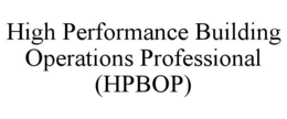 HIGH PERFORMANCE BUILDING OPERATIONS PROFESSIONAL (HPBOP)