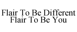 FLAIR TO BE DIFFERENT FLAIR TO BE YOU