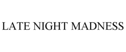 LATE NIGHT MADNESS