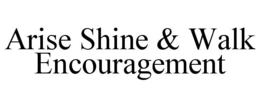 ARISE SHINE & WALK ENCOURAGEMENT