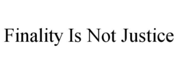FINALITY IS NOT JUSTICE