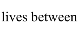 LIVES BETWEEN