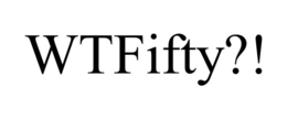 WTFIFTY?!