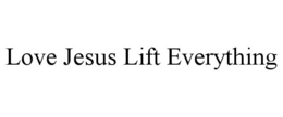 LOVE JESUS LIFT EVERYTHING