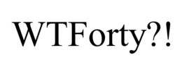 WTFORTY?!