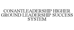 CONANTLEADERSHIP HIGHER GROUND LEADERSHIP SUCCESS SYSTEM