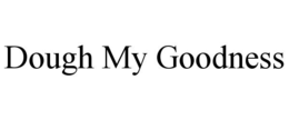DOUGH MY GOODNESS
