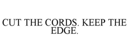 CUT THE CORDS. KEEP THE EDGE.