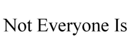 NOT EVERYONE IS