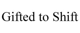 GIFTED TO SHIFT