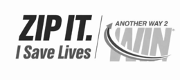 ZIP IT. I SAVE LIVES ANOTHER WAY 2 WIN