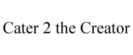 CATER 2 THE CREATOR