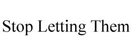 STOP LETTING THEM