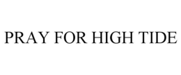 PRAY FOR HIGH TIDE