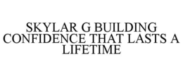 SKYLAR G BUILDING CONFIDENCE THAT LASTS A LIFETIME