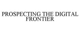 PROSPECTING THE DIGITAL FRONTIER