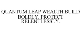 QUANTUM LEAP WEALTH BUILD BOLDLY. PROTECT RELENTLESSLY.