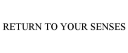 RETURN TO YOUR SENSES