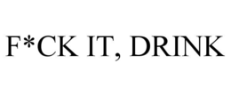 F*CK IT, DRINK
