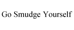 GO SMUDGE YOURSELF