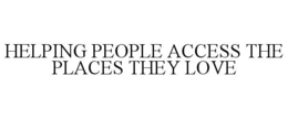 HELPING PEOPLE ACCESS THE PLACES THEY LOVE