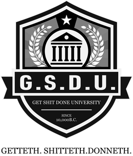 G.S.D.U GET SHIT DONE UNIVERSITY SINCE 10,000B.C. GETTETH. SHITTETH. DONNETH.