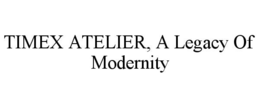 TIMEX ATELIER, A LEGACY OF MODERNITY