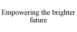 EMPOWERING THE BRIGHTER FUTURE