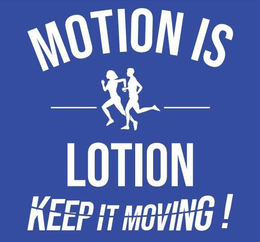 MOTION IS LOTION KEEP IT MOVING!