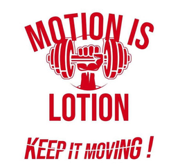 MOTION IS LOTION KEEP IT MOVING!