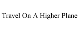 TRAVEL ON A HIGHER PLANE