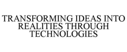 TRANSFORMING IDEAS INTO REALITIES THROUGH TECHNOLOGIES