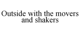 OUTSIDE WITH THE MOVERS AND SHAKERS